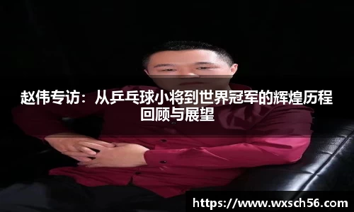 赵伟专访：从乒乓球小将到世界冠军的辉煌历程回顾与展望