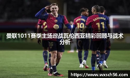 曼联1011赛季主场迎战瓦伦西亚精彩回顾与战术分析